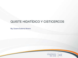 QUISTE HIDATÍDICO Y CISTICERCOS

Mg. Susana Gutiérrez Moreno
 