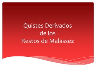 Quistes Derivados
de los
Restos de Malassez
 