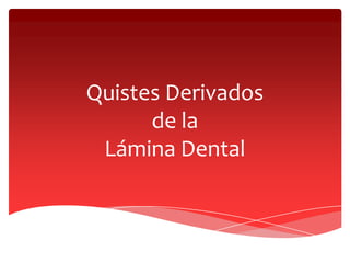 Quistes Derivados
de la
Lámina Dental
 
