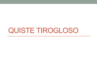 QUISTE TIROGLOSO

 