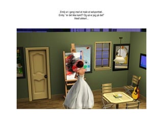 Emily er i gang med at male et selvportræt..Emily: ”er det ikke kønt!? Og så er jeg på det!”Heelt sikkert…