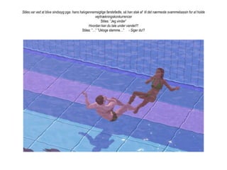 Stiles var ved at blive sindssyg pga. hans halvgennemsigtige førstefødte, så han stak af  til det nærmeste svømmebassin for at holde vejrtrækningskonkurrencerStiles: ”Jeg vinder”Hvordan kan du tale under vandet?!Stiles: ”…” ”Ukloge stemme…”     - Siger du!?