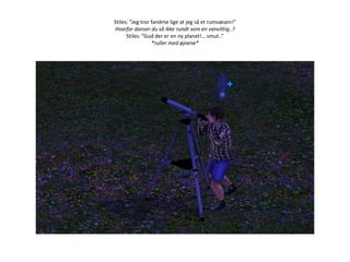 Stiles: ”Jeg tror fandme lige at jeg så et rumvæsen!”Hvorfor danser du så ikke rundt som en vanvittig..?Stiles: ”Gud der er en ny planet!… smut..”*ruller med øjnene*