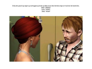 Emily blev gravid (og nøgen og overhugget) og hende og Stiles kunne ikke helt blive enige om hvad køn det skulle blive..Stiles:” DRENG!”Emily:” PIGEE!”Stiles: ”Woaah”