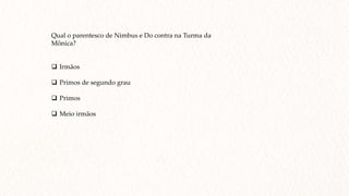 Qual o parentesco de Nimbus e Do contra na Turma da
Mônica?
 Irmãos
 Primos de segundo grau
 Primos
 Meio irmãos
 