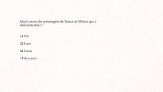 Qual o nome do personagem da Turma da Mônica que é
deficiente físico?
 Titi
 Luca
 Lucas
 Armando
 