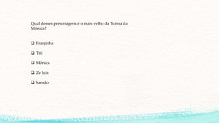 Qual desses personagens é o mais velho da Turma da
Mônica?
 Franjinha
 Titi
 Mônica
 Ze luis
 Sansão
 