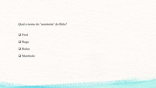 Qual o nome do "assistente" do Bidu?
 Fred
 Bugu
 Rufus
 Manfredo
 
