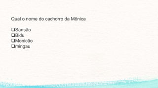 Qual o nome do cachorro da Mônica
Sansão
Bidu
Monicão
mingau
 
