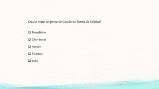Qual o nome do porco de Cascão na Turma da Mônica?
 Penadinho
 Chovinista
 Sansão
 Monicão
 Bidu
 