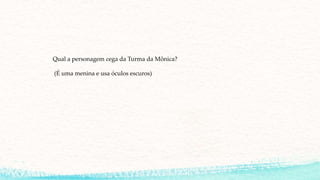 Qual a personagem cega da Turma da Mônica?
(É uma menina e usa óculos escuros)
 