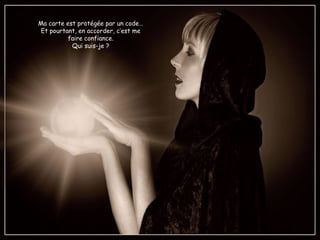 Ma carte est protégée par un code…
Et pourtant, en accorder, c’est me
faire confiance.
Qui suis-je ?
 