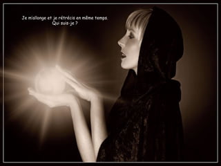 Je m’allonge et je rétrécis en même temps.
Qui suis-je ?
 