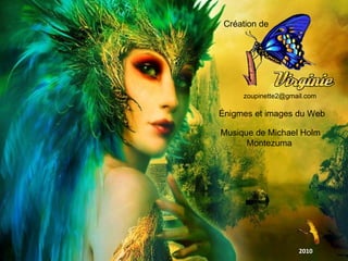 Création de
zoupinette2@gmail.com
Énigmes et images du Web
Musique de Michael Holm
Montezuma
2010
 