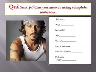 Qui Suis_je? Can youanswerusingcomplete sentences.Prénom _______ Nom ______________Nationalité _ _________Âge _________________Domicile _____________Lieu de naissance _________________Date de Naissance ____________Profession _ ____________________ langue _______________