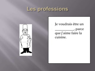 Les professionsJe voudrais être un ___________, parce que j’aime faire la cuisine.