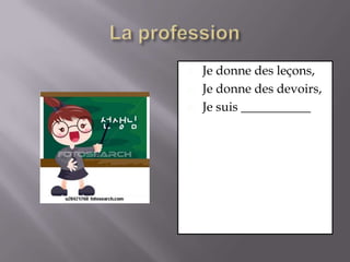 La professionJe donne des leçons,Je donne des devoirs, Je suis ___________