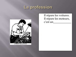 La professionIl répare les voitures. Il répare les moteurs, c’est un_____________