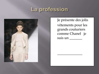 La professionJe présente des jolisvêtements pour les grands couturiers comme Chanel   je suis un _____________________