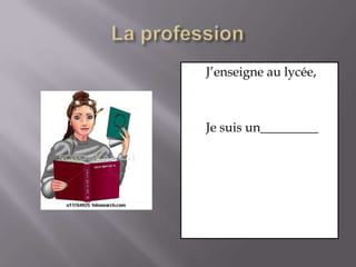 La professionJ’enseigne au lycée,Je suis un_________