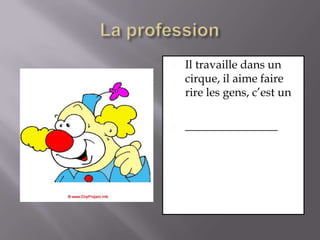 La professionIl travaille dans un cirque, il aime faire rire les gens, c’est un________________