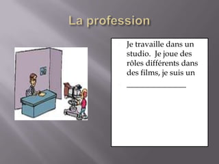 La professionJe travaille dans un studio.  Je joue des rôles différents dans des films, je suis un_______________
