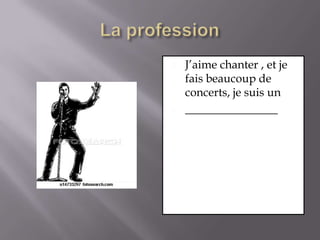 La professionJ’aime chanter , et je fais beaucoup de concerts, je suis un________________