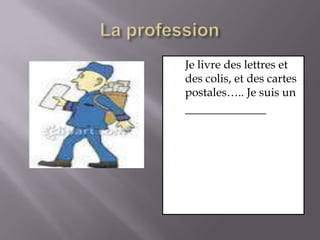 La professionJe livre des lettres et des colis, et des cartes postales….. Je suis un______________