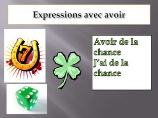 Expressions avec avoirAvoir de la chanceJ’ai de la chance