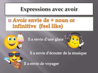 Expressions avec avoirAvoir envie de + noun or infinitive  (feellike)Il a envie d’une glaceIl a envie d’écouter de la musiqueIl a envie de voyager