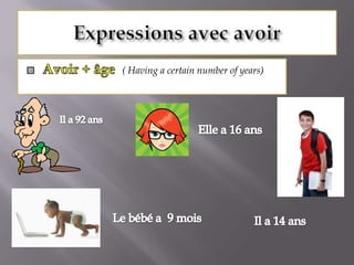 Expressions avec avoirAvoir + âge  ( Having a certain number of years)Il a 92 ansElle a 16 ansLe bébé a  9 moisIl a 14 ans