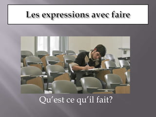 Les expressions avec faireQu’est ce qu’il fait?