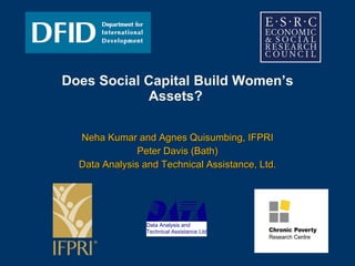 Does Social Capital Build Women’s Assets?  Neha Kumar and Agnes Quisumbing, IFPRI Peter Davis (Bath) Data Analysis and Technical Assistance, Ltd. Data Analysis and  Technical Assistance Ltd 