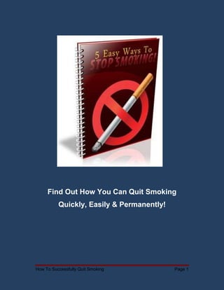 How To Successfully Quit Smoking Page 1
Find Out How You Can Quit Smoking
Quickly, Easily & Permanently!
 