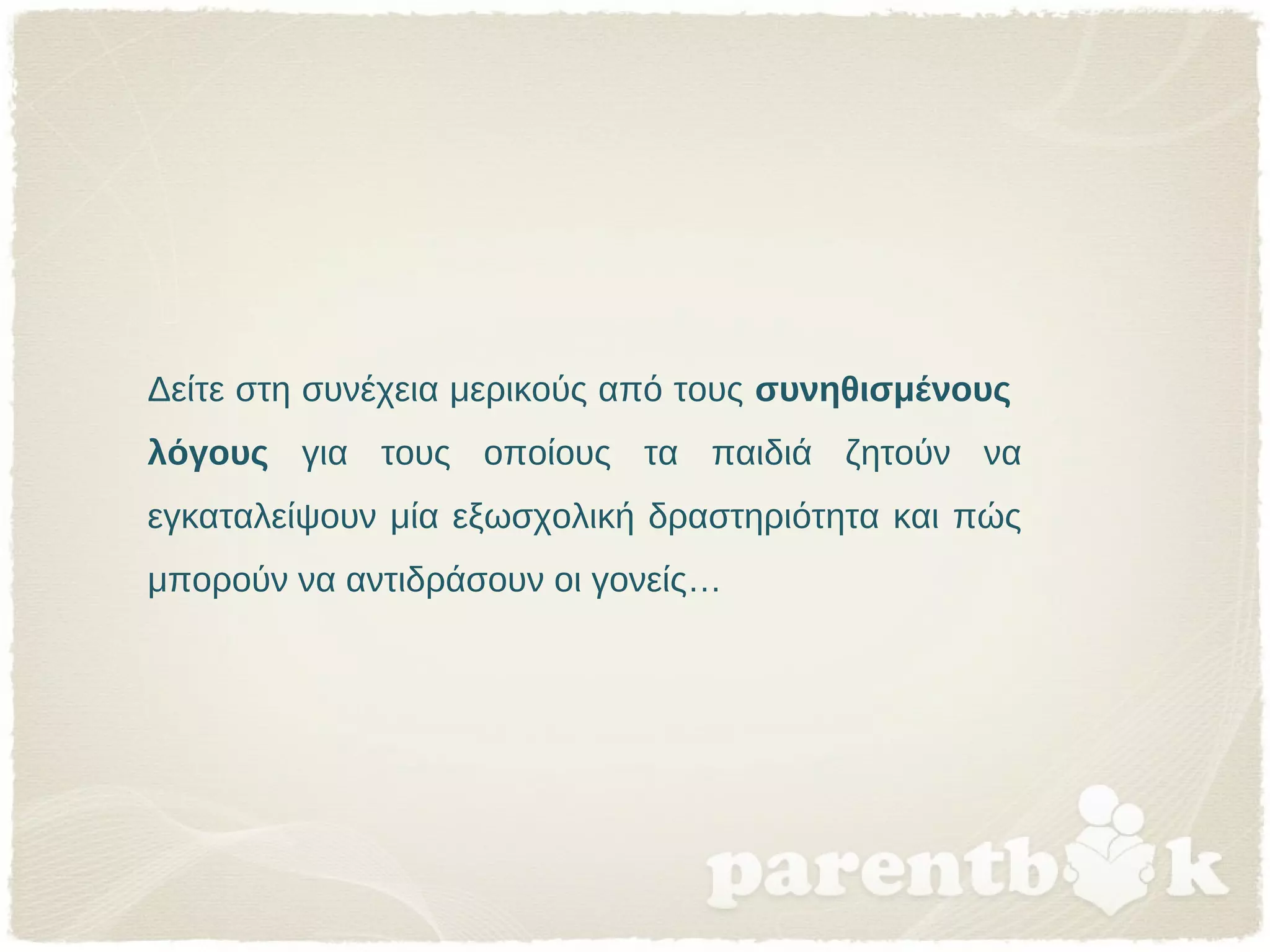 Δείτε στη συνέχεια μερικούς από τους συνηθισμένους
λόγους για τους οποίους τα παιδιά ζητούν να
εγκαταλείψουν μία εξωσχολική δραστηριότητα και πώς
μπορούν να αντιδράσουν οι γονείς…
 