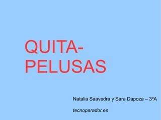 QUITA-
PELUSAS
    Natalia Saavedra y Sara Dapoza – 3ºA

    tecnoparador.es
 
