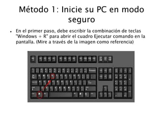 Método 1: Inicie su PC en modo
seguro
 En el primer paso, debe escribir la combinación de teclas
"Windows + R" para abrir el cuadro Ejecutar comando en la
pantalla. (Mire a través de la imagen como referencia)
 