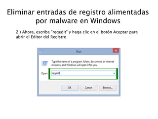 Eliminar entradas de registro alimentadas
por malware en Windows
2.) Ahora, escriba "regedit" y haga clic en el botón Aceptar para
abrir el Editor del Registro
 
