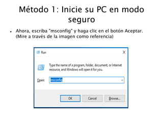 Método 1: Inicie su PC en modo
seguro
 Ahora, escriba "msconfig" y haga clic en el botón Aceptar.
(Mire a través de la imagen como referencia)
 