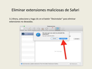 Eliminar extensiones maliciosas de Safari
3.) Ahora, seleccione y haga clic en el botón "Desinstalar" para eliminar
extensiones no deseadas.
 