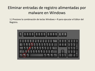 Eliminar entradas de registro alimentadas por
malware en Windows
1.) Presione la combinación de teclas Windows + R para ejecutar el Editor del
Registro.
 