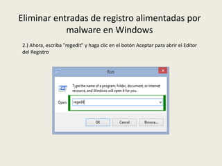 Eliminar entradas de registro alimentadas por
malware en Windows
2.) Ahora, escriba "regedit" y haga clic en el botón Aceptar para abrir el Editor
del Registro
 