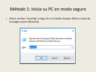 Método 1: Inicie su PC en modo seguro
 Ahora, escriba "msconfig" y haga clic en el botón Aceptar. (Mire a través de
la imagen como referencia)
 
