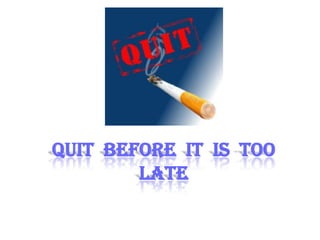 QUIT BEFORE IT IS TOO
        LATE
 