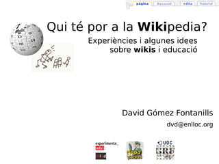 David Gómez Fontanills [email_address] Qui té por a la  Wiki pedia? Experiències i algunes idees sobre  wikis  i educació 