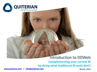 Introduction to DDWeb
Complementing your current BI
by doing what traditional BI tools don’t
www.quiterian.com | info@quiterian.com March, 2011
 