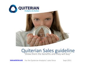 Quiterian Sales guideline
                “Show them the benefits and they will buy”

www.quiterian.com   For the Quiterian Analytics’ sales force                Sept‐2011 
 