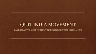 QUIT INDIA MOVEMENT
LAST GREAT STRUGGLE OF THE CONGRESS TO OUST THE IMPERIALISTS

 