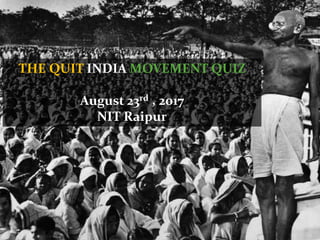 THE QUIT INDIA MOVEMENT QUIZ
August 23rd , 2017
NIT Raipur
 