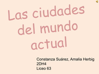 Las ciudades del mundo actual Constanza Suárez, Amalia Herbig 2DH4 Liceo 63 